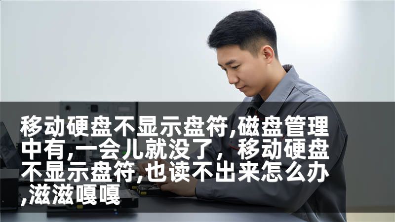 移动硬盘不显示盘符,磁盘管理中有,一会儿就没了，移动硬盘不显示盘符,也读不出来怎么办,滋滋嘎嘎