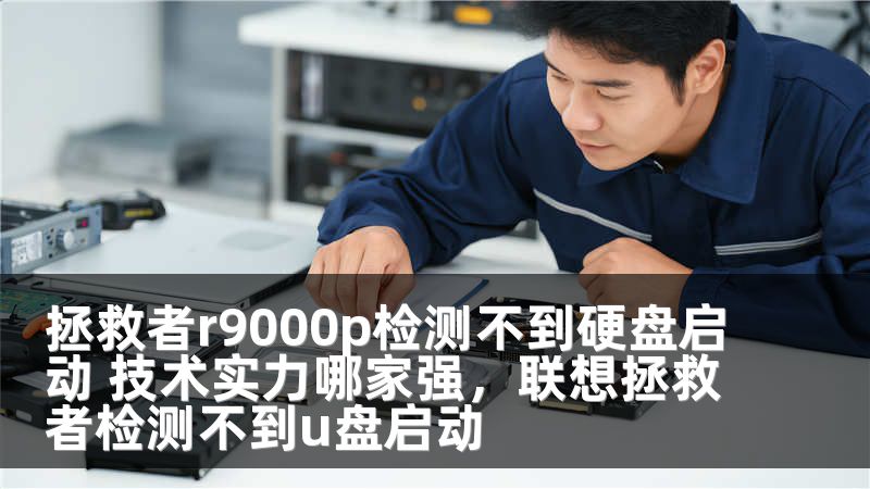 拯救者r9000p检测不到硬盘启动 技术实力哪家强，联想拯救者检测不到u盘启动