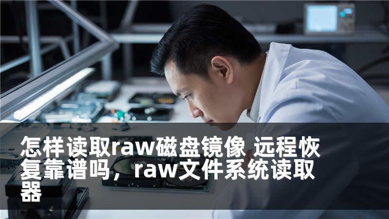怎样读取raw磁盘镜像 远程恢复靠谱吗，raw文件系统读取器