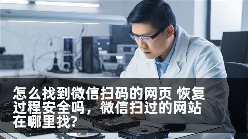 怎么找到微信扫码的网页 恢复过程安全吗,微信扫过的网站在哪里找?