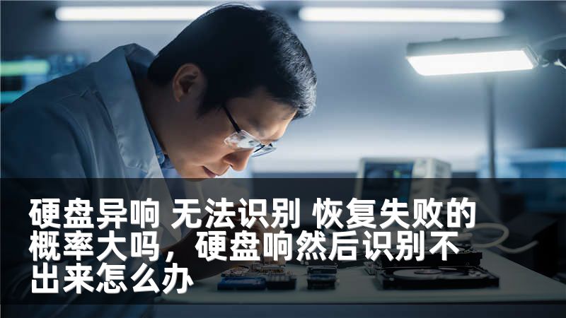 硬盘异响 无法识别 恢复失败的概率大吗,硬盘响然后识别不出来怎么办