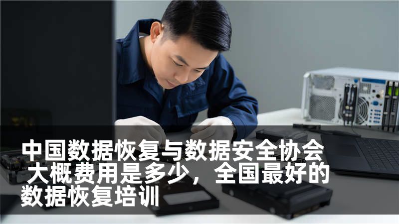 中国数据恢复与数据安全协会 大概费用是多少，全国最好的数据恢复培训