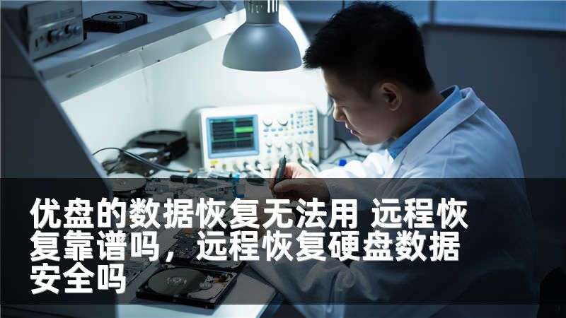 优盘的数据恢复无法用 远程恢复靠谱吗，远程恢复硬盘数据安全吗