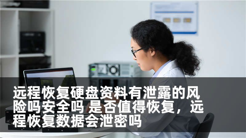 远程恢复硬盘资料有泄露的风险吗安全吗 是否值得恢复，远程恢复数据会泄密吗