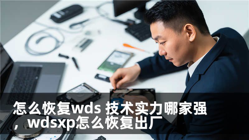 怎么恢复wds 技术实力哪家强，wdsxp怎么恢复出厂