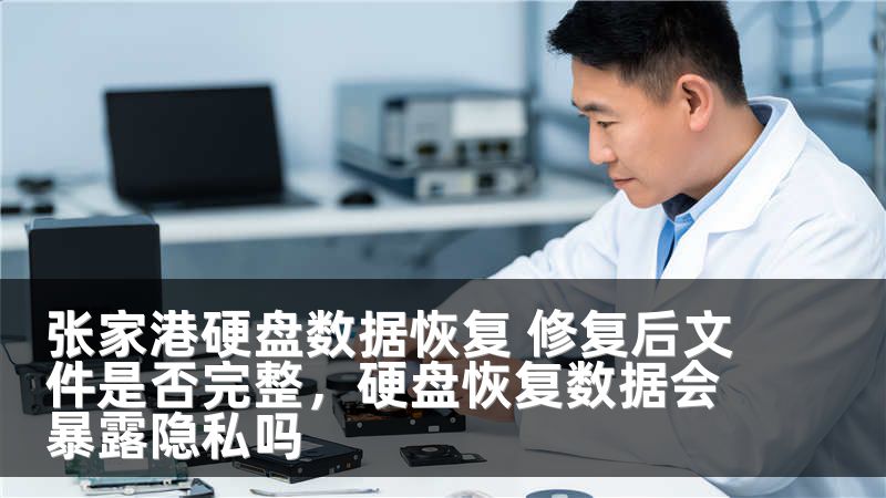 张家港硬盘数据恢复 修复后文件是否完整，硬盘恢复数据会暴露隐私吗