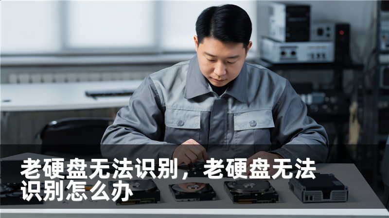 老硬盘无法识别,老硬盘无法识别怎么办