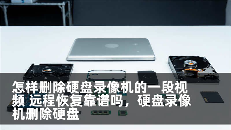 怎样删除硬盘录像机的一段视频 远程恢复靠谱吗，硬盘录像机删除硬盘
