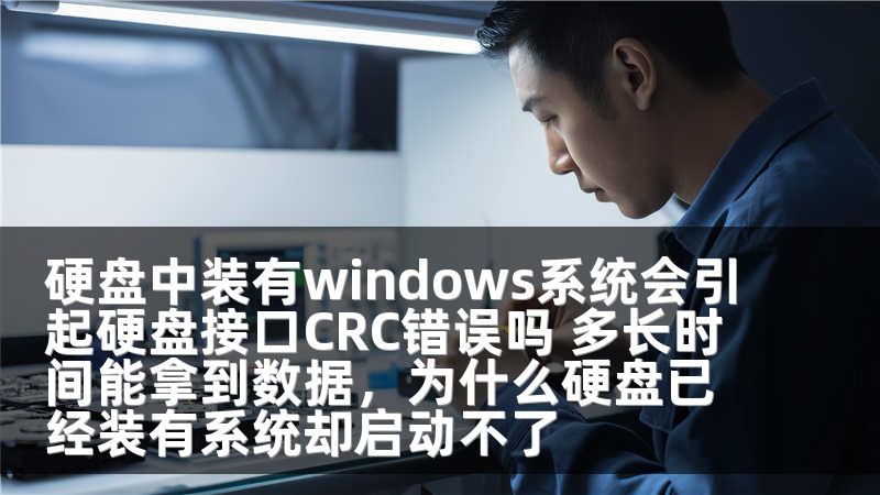 硬盘中装有windows系统会引起硬盘接口CRC错误吗 多长时间能拿到数据，为什么硬盘已经装有系统却启动不了