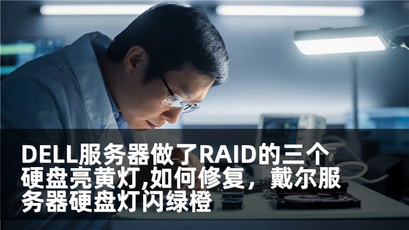 DELL服务器做了RAID的三个硬盘亮黄灯,如何修复，戴尔服务器硬盘灯闪绿橙