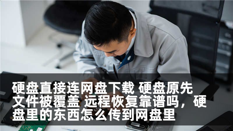 硬盘直接连网盘下载 硬盘原先文件被覆盖 远程恢复靠谱吗，硬盘里的东西怎么传到网盘里