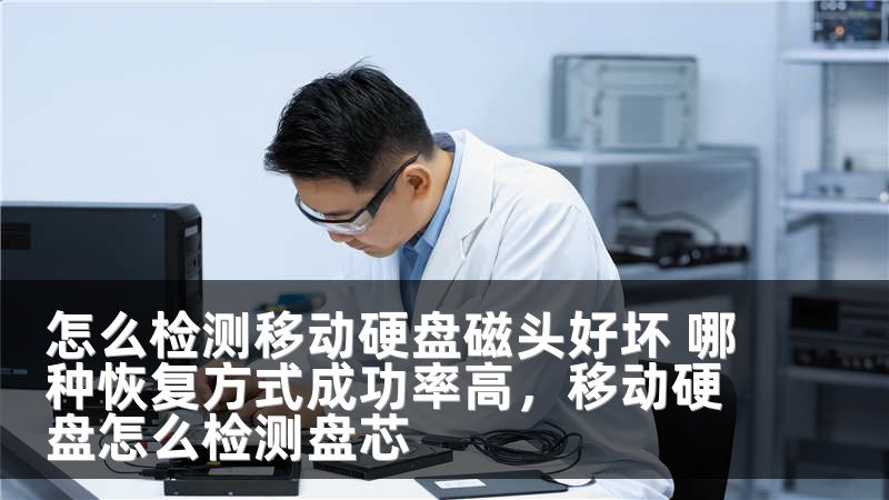 怎么检测移动硬盘磁头好坏 哪种恢复方式成功率高，移动硬盘怎么检测盘芯