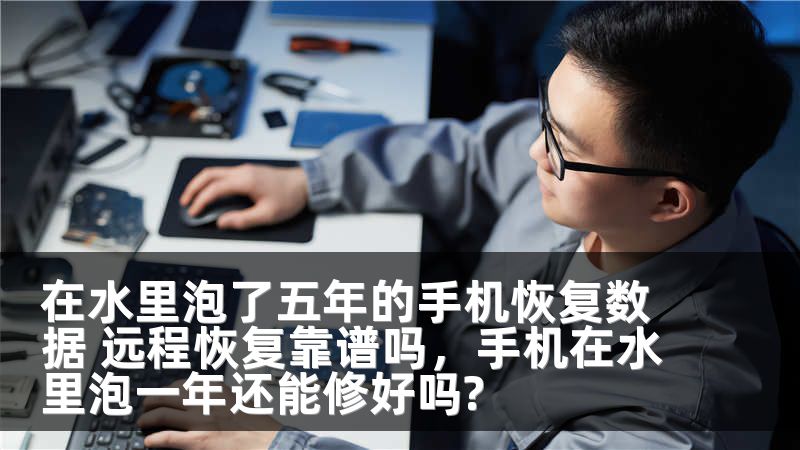 在水里泡了五年的手机恢复数据 远程恢复靠谱吗，手机在水里泡一年还能修好吗?