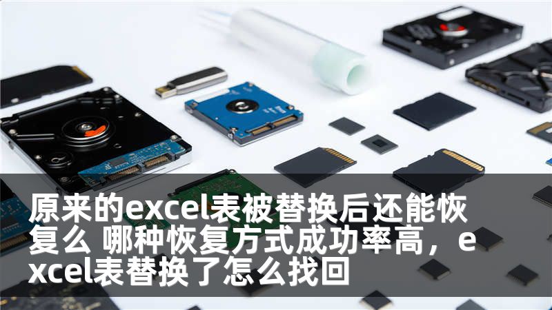原来的excel表被替换后还能恢复么 哪种恢复方式成功率高,excel表替换了怎么找回