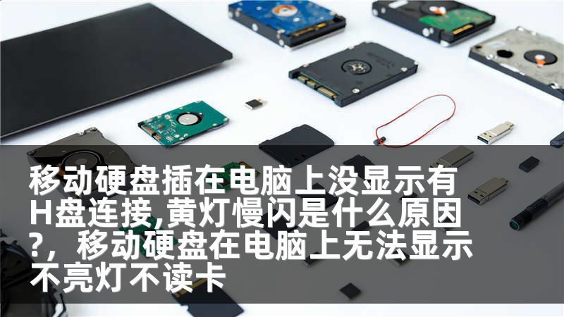 移动硬盘插在电脑上没显示有H盘连接,黄灯慢闪是什么原因?,移动硬盘在电脑上无法显示不亮灯不读卡