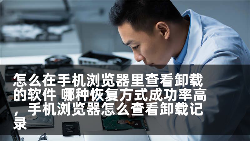 怎么在手机浏览器里查看卸载的软件 哪种恢复方式成功率高,手机浏览器怎么查看卸载记录