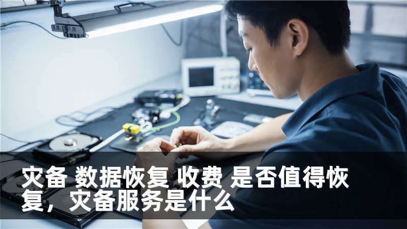 灾备 数据恢复 收费 是否值得恢复，灾备服务是什么