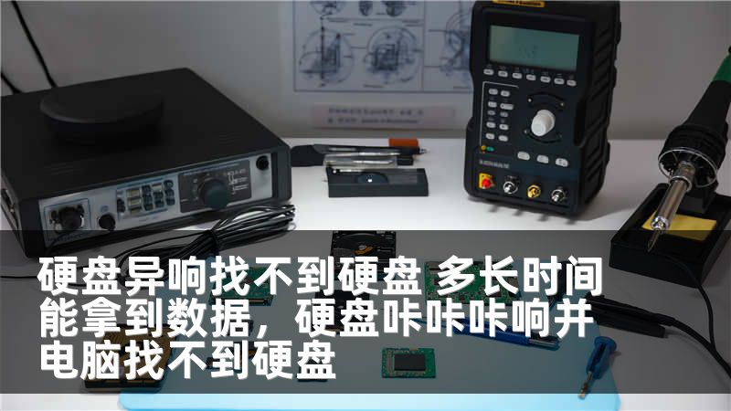 硬盘异响找不到硬盘 多长时间能拿到数据,硬盘咔咔咔响并电脑找不到硬盘