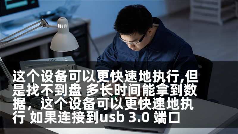 这个设备可以更快速地执行,但是找不到盘 多长时间能拿到数据，这个设备可以更快速地执行 如果连接到usb 3.0 端口