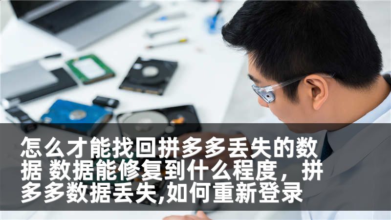 怎么才能找回拼多多丢失的数据 数据能修复到什么程度，拼多多数据丢失,如何重新登录
