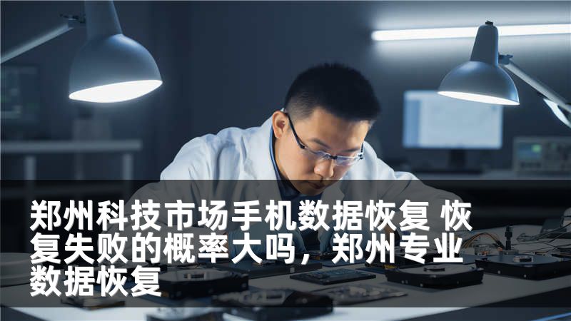 郑州科技市场手机数据恢复 恢复失败的概率大吗,郑州专业数据恢复