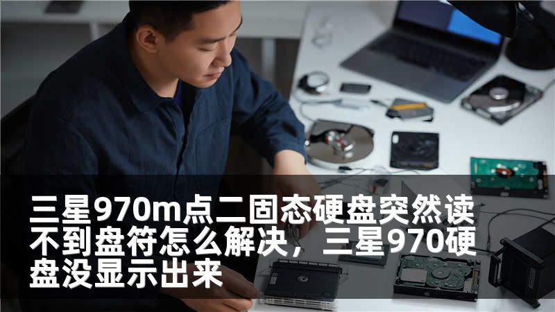 三星970m点二固态硬盘突然读不到盘符怎么解决，三星970硬盘没显示出来