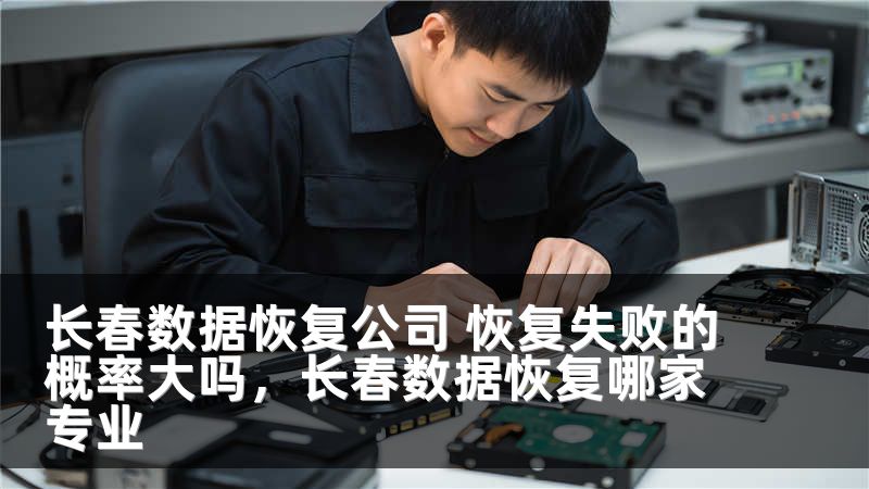 长春数据恢复公司 恢复失败的概率大吗，长春数据恢复哪家专业
