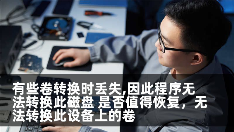 有些卷转换时丢失,因此程序无法转换此磁盘 是否值得恢复，无法转换此设备上的卷