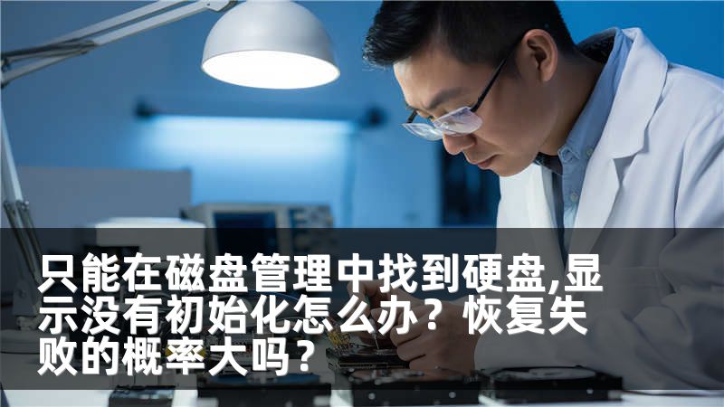 只能在磁盘管理中找到硬盘,显示没有初始化怎么办？恢复失败的概率大吗？