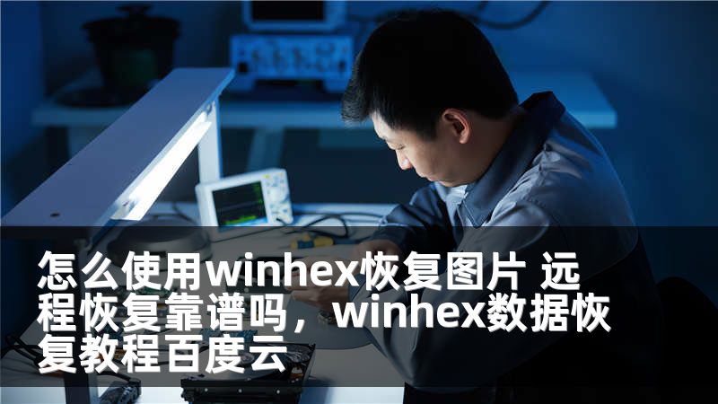 怎么使用winhex恢复图片 远程恢复靠谱吗，winhex数据恢复教程百度云
