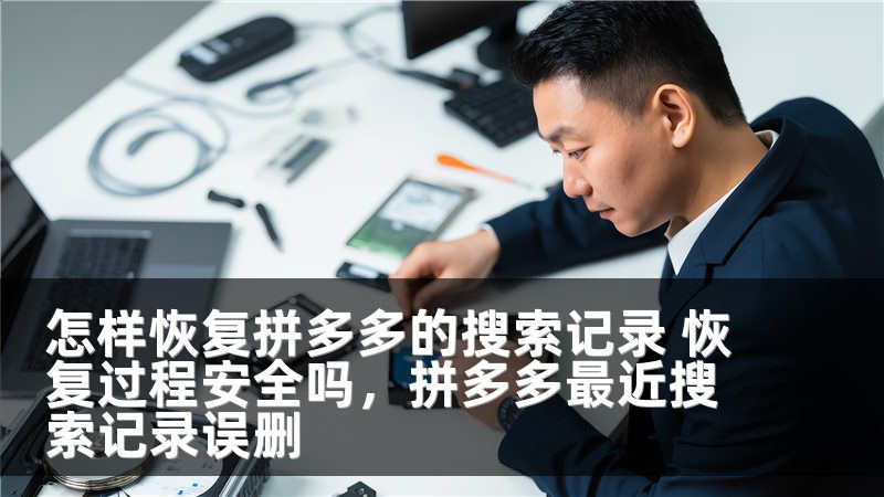 怎样恢复拼多多的搜索记录 恢复过程安全吗，拼多多最近搜索记录误删