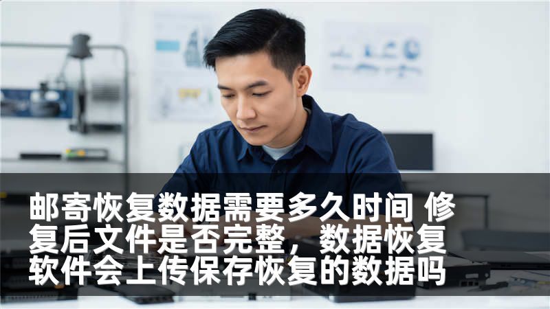邮寄恢复数据需要多久时间 修复后文件是否完整，数据恢复软件会上传保存恢复的数据吗