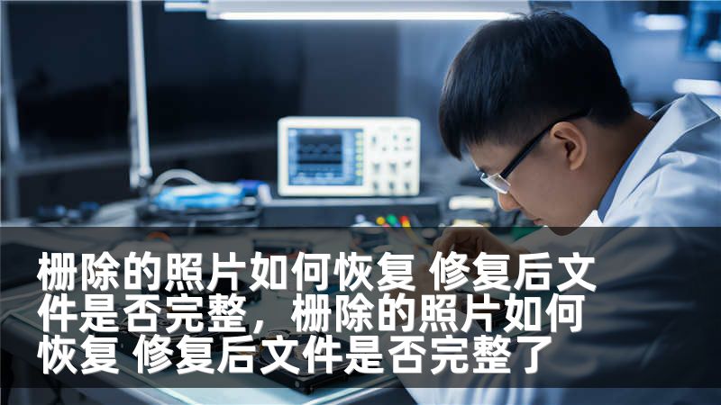 栅除的照片如何恢复 修复后文件是否完整，栅除的照片如何恢复 修复后文件是否完整了