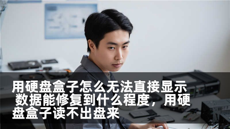 用硬盘盒子怎么无法直接显示 数据能修复到什么程度,用硬盘盒子读不出盘来
