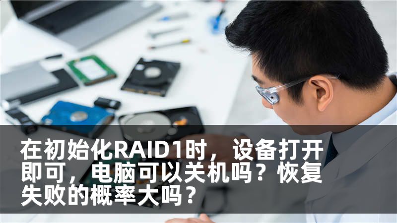 在初始化RAID1时，设备打开即可，电脑可以关机吗？恢复失败的概率大吗？