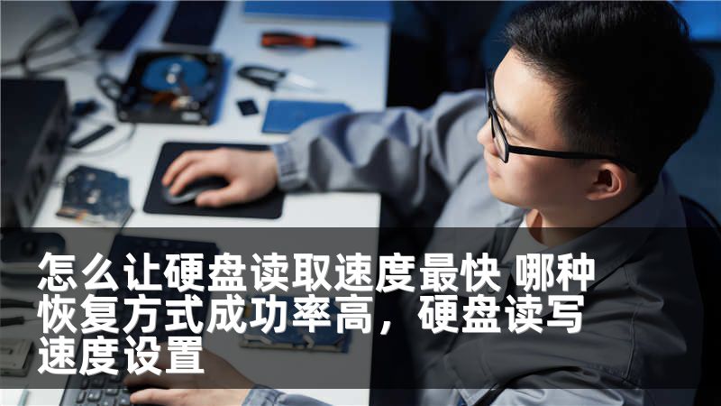 怎么让硬盘读取速度最快 哪种恢复方式成功率高，硬盘读写速度设置