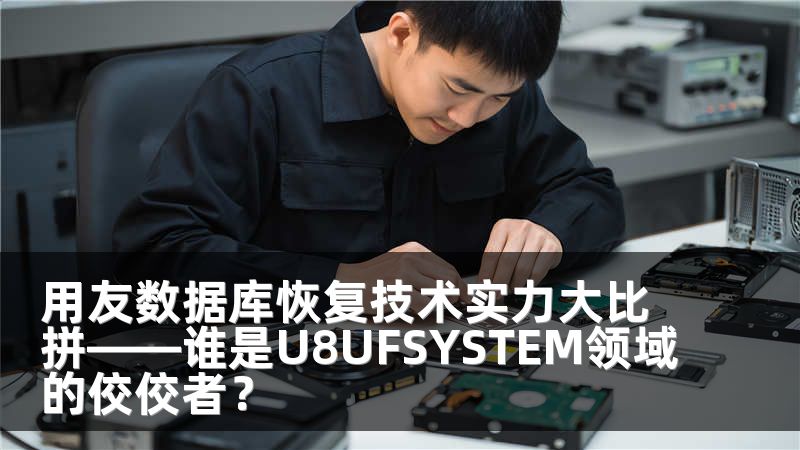 用友数据库恢复技术实力大比拼——谁是U8UFSYSTEM领域的佼佼者？