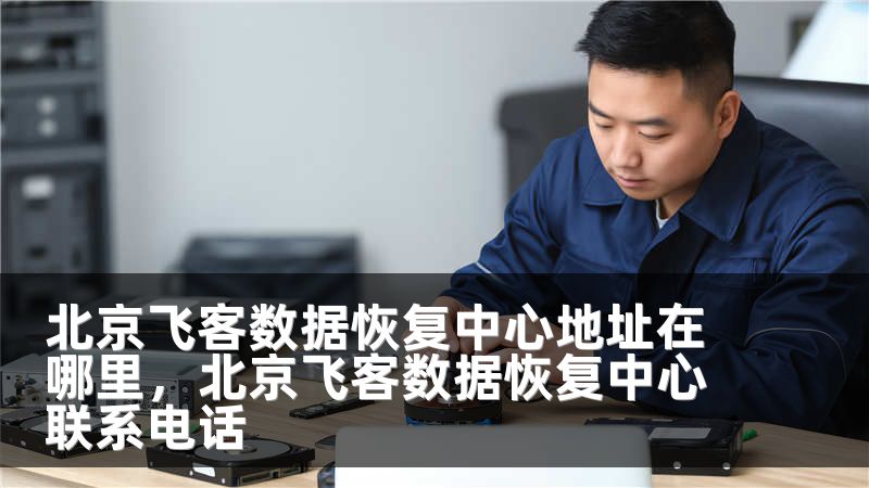 北京飞客数据恢复中心地址在哪里，北京飞客数据恢复中心联系电话