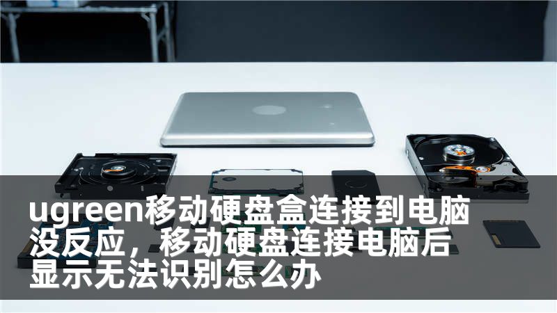 ugreen移动硬盘盒连接到电脑没反应，移动硬盘连接电脑后显示无法识别怎么办