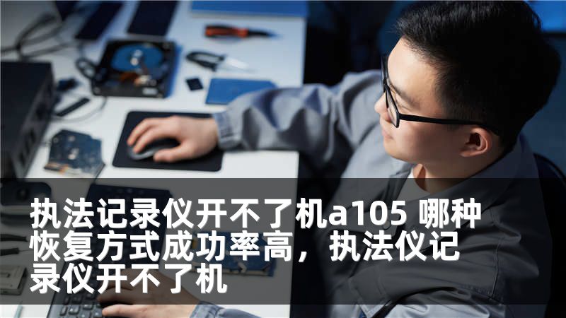执法记录仪开不了机a105 哪种恢复方式成功率高，执法仪记录仪开不了机