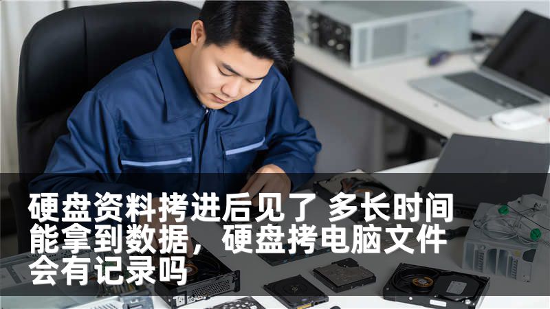 硬盘资料拷进后见了 多长时间能拿到数据，硬盘拷电脑文件会有记录吗