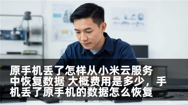 原手机丢了怎样从小米云服务中恢复数据 大概费用是多少,手机丢了原手机的数据怎么恢复