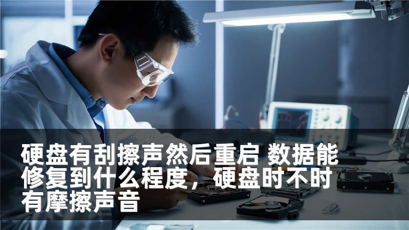 硬盘有刮擦声然后重启 数据能修复到什么程度,硬盘时不时有摩擦声音