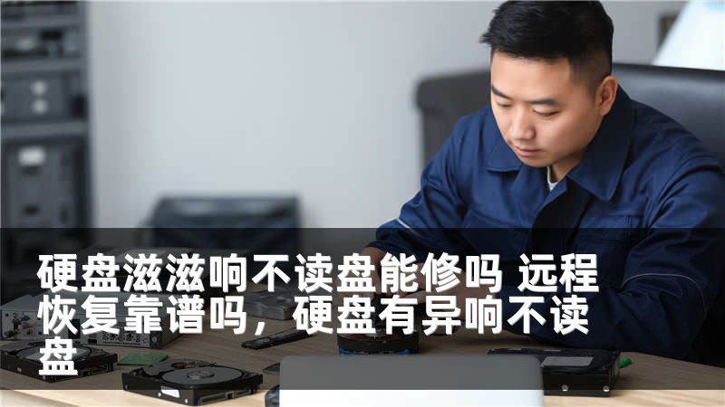 硬盘滋滋响不读盘能修吗 远程恢复靠谱吗,硬盘有异响不读盘