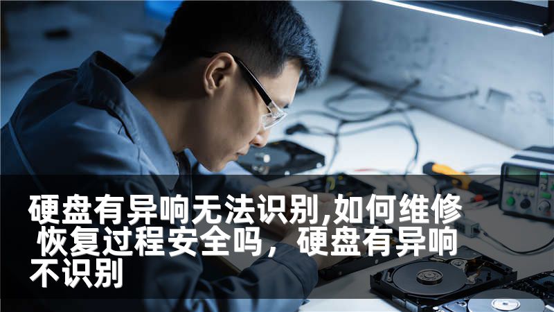 硬盘有异响无法识别,如何维修 恢复过程安全吗，硬盘有异响不识别