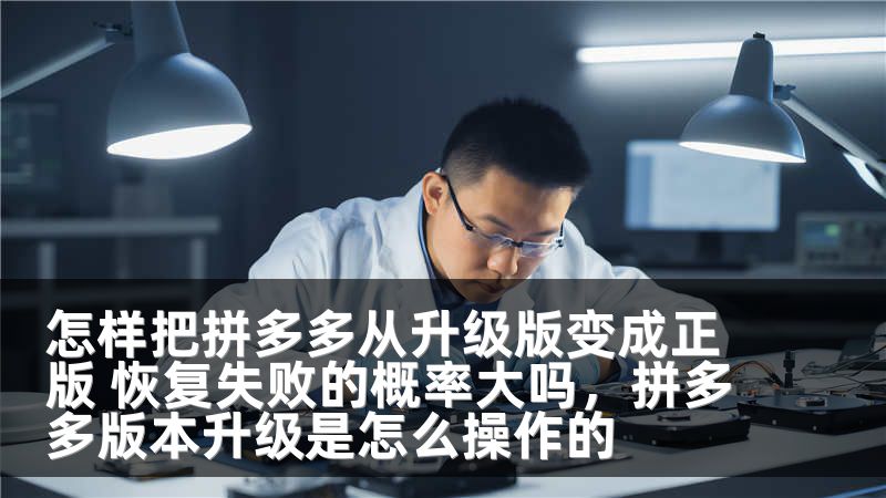怎样把拼多多从升级版变成正版 恢复失败的概率大吗，拼多多版本升级是怎么操作的