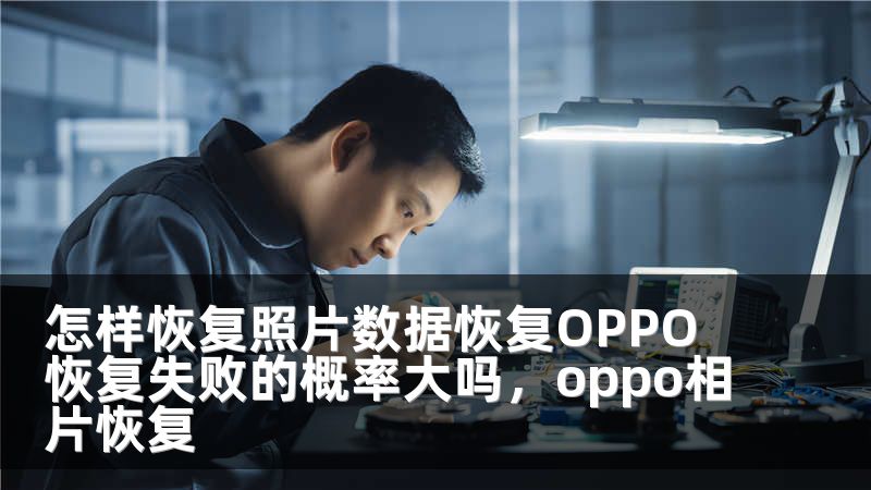 怎样恢复照片数据恢复OPPO 恢复失败的概率大吗,oppo相片恢复