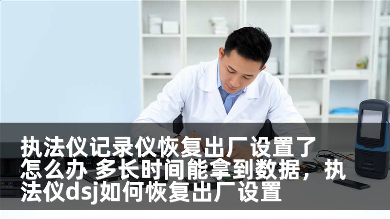执法仪记录仪恢复出厂设置了怎么办 多长时间能拿到数据，执法仪dsj如何恢复出厂设置