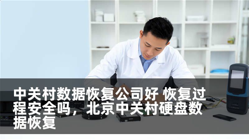 中关村数据恢复公司好 恢复过程安全吗，北京中关村硬盘数据恢复