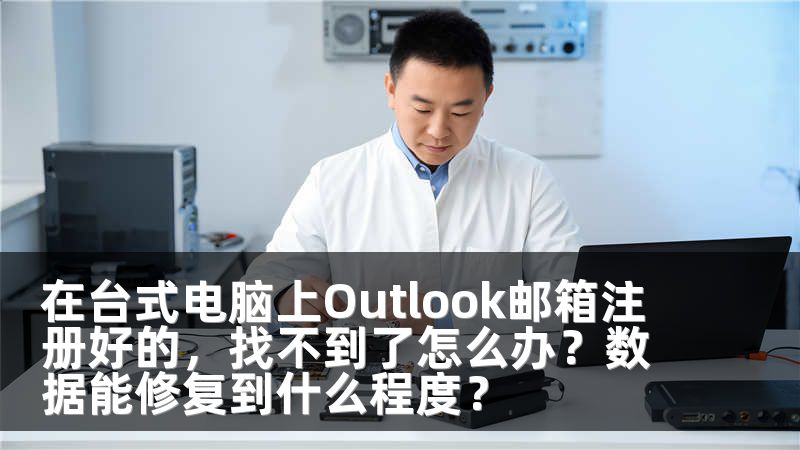 在台式电脑上Outlook邮箱注册好的,找不到了怎么办?数据能修复到什么程度?